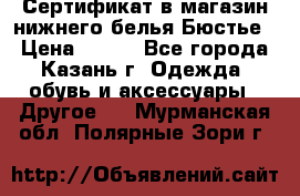 Сертификат в магазин нижнего белья Бюстье  › Цена ­ 800 - Все города, Казань г. Одежда, обувь и аксессуары » Другое   . Мурманская обл.,Полярные Зори г.